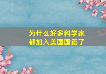 为什么好多科学家都加入美国国籍了