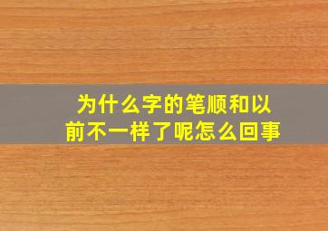 为什么字的笔顺和以前不一样了呢怎么回事