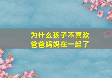 为什么孩子不喜欢爸爸妈妈在一起了