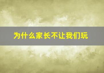 为什么家长不让我们玩