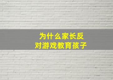 为什么家长反对游戏教育孩子