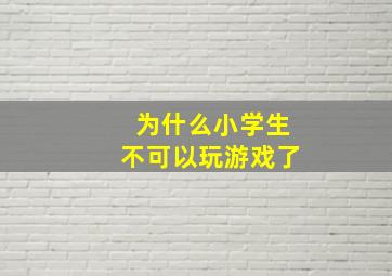 为什么小学生不可以玩游戏了