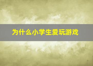 为什么小学生爱玩游戏