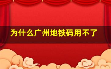 为什么广州地铁码用不了