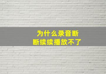 为什么录音断断续续播放不了