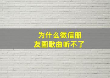 为什么微信朋友圈歌曲听不了