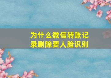 为什么微信转账记录删除要人脸识别