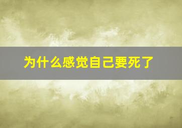 为什么感觉自己要死了