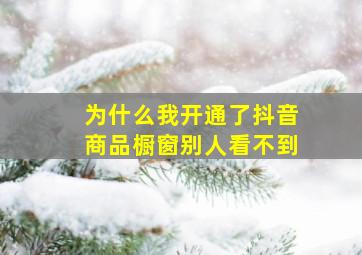 为什么我开通了抖音商品橱窗别人看不到