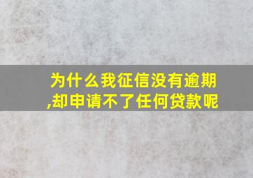 为什么我征信没有逾期,却申请不了任何贷款呢