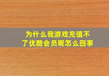 为什么我游戏充值不了优酷会员呢怎么回事