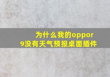 为什么我的oppor9没有天气预报桌面插件