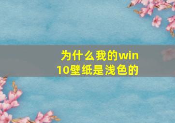 为什么我的win10壁纸是浅色的