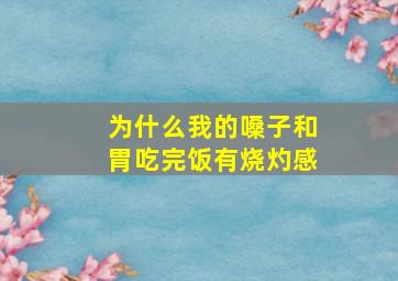 为什么我的嗓子和胃吃完饭有烧灼感