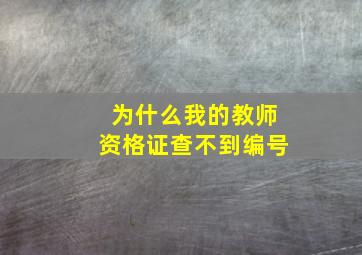 为什么我的教师资格证查不到编号