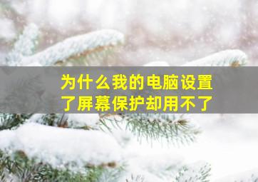 为什么我的电脑设置了屏幕保护却用不了