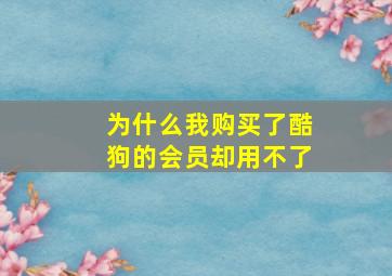 为什么我购买了酷狗的会员却用不了