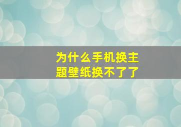 为什么手机换主题壁纸换不了了