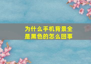 为什么手机背景全是黑色的怎么回事