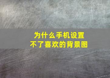 为什么手机设置不了喜欢的背景图