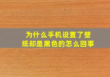 为什么手机设置了壁纸却是黑色的怎么回事