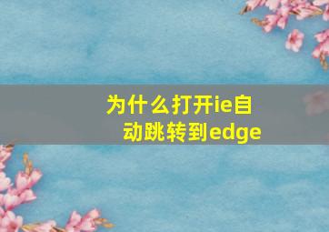 为什么打开ie自动跳转到edge