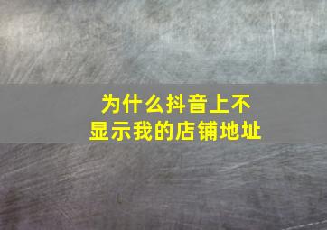 为什么抖音上不显示我的店铺地址