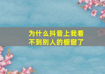 为什么抖音上我看不到别人的橱窗了