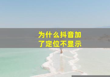 为什么抖音加了定位不显示