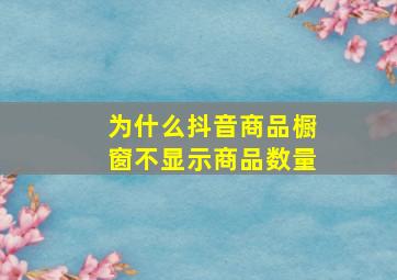 为什么抖音商品橱窗不显示商品数量