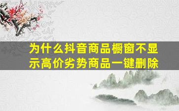 为什么抖音商品橱窗不显示高价劣势商品一键删除