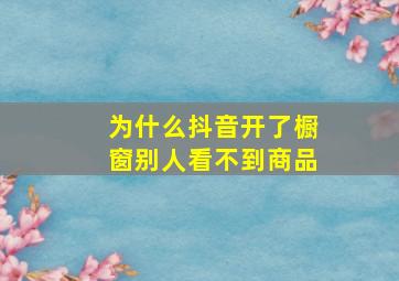 为什么抖音开了橱窗别人看不到商品