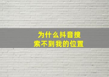 为什么抖音搜索不到我的位置