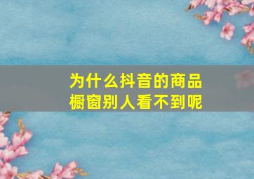 为什么抖音的商品橱窗别人看不到呢