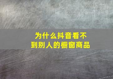 为什么抖音看不到别人的橱窗商品