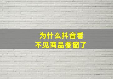 为什么抖音看不见商品橱窗了