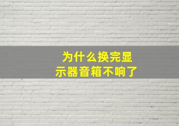 为什么换完显示器音箱不响了