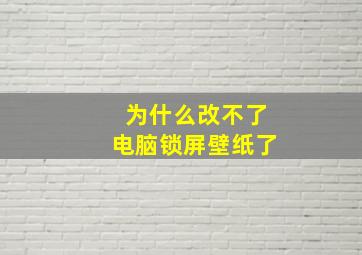 为什么改不了电脑锁屏壁纸了