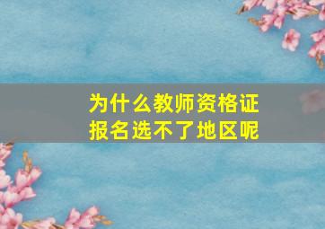 为什么教师资格证报名选不了地区呢