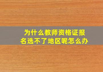 为什么教师资格证报名选不了地区呢怎么办