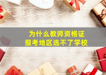 为什么教师资格证报考地区选不了学校