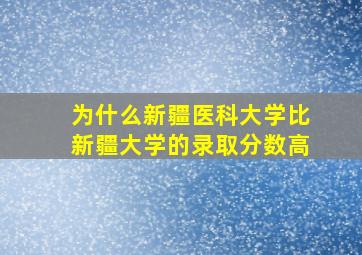 为什么新疆医科大学比新疆大学的录取分数高