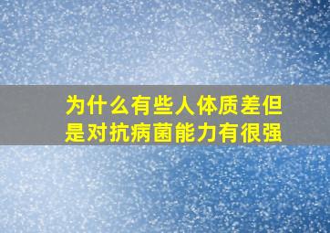 为什么有些人体质差但是对抗病菌能力有很强