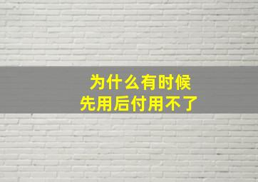 为什么有时候先用后付用不了