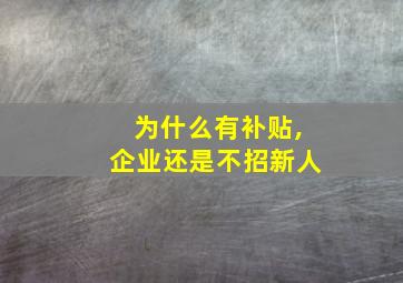 为什么有补贴,企业还是不招新人