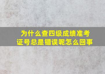 为什么查四级成绩准考证号总是错误呢怎么回事