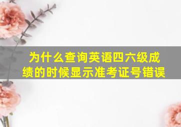 为什么查询英语四六级成绩的时候显示准考证号错误