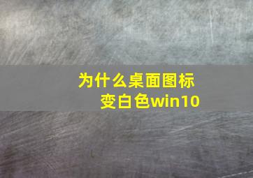 为什么桌面图标变白色win10