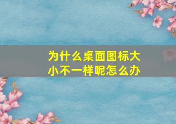 为什么桌面图标大小不一样呢怎么办