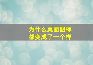 为什么桌面图标都变成了一个样